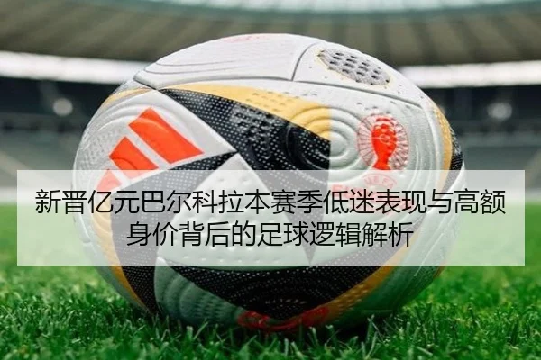 新晋亿元巴尔科拉本赛季低迷表现与高额身价背后的足球逻辑解析